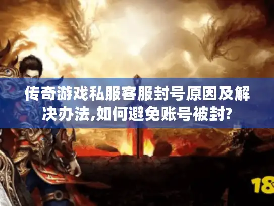 传奇游戏私服客服封号原因及解决办法,如何避免账号被封?