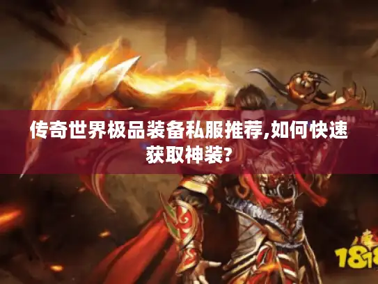 传奇世界极品装备私服推荐,如何快速获取神装?