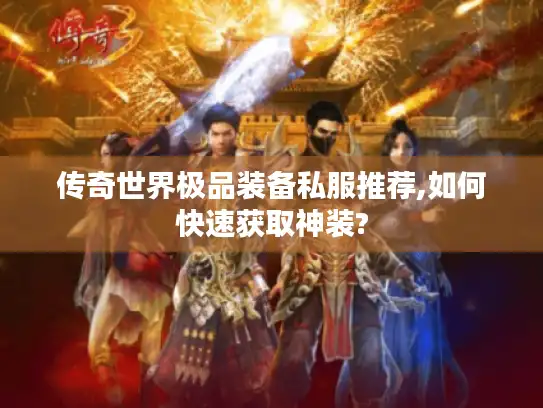 传奇世界极品装备私服推荐,如何快速获取神装? 传奇世界极品装备私服推荐,如何快速获取神装?