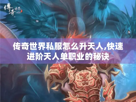 传奇世界私服怎么升天人,快速进阶天人单职业的秘诀