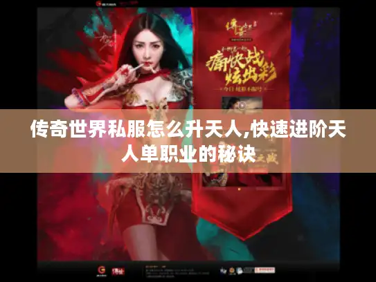 传奇世界私服怎么升天人,快速进阶天人单职业的秘诀 传奇世界私服怎么升天人,快速进阶天人单职业的秘诀