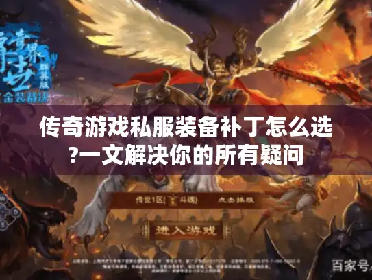 传奇游戏私服装备补丁怎么选?一文解决你的所有疑问