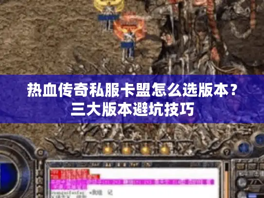 热血传奇私服卡盟怎么选版本？三大版本避坑技巧