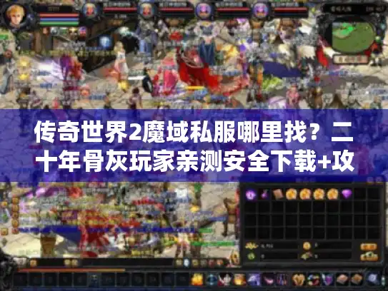 传奇世界2魔域私服哪里找?二十年骨灰玩家亲测安全下载+攻略 传奇世界2魔域私服哪里找?二十年骨灰玩家亲测安全下载+攻略
