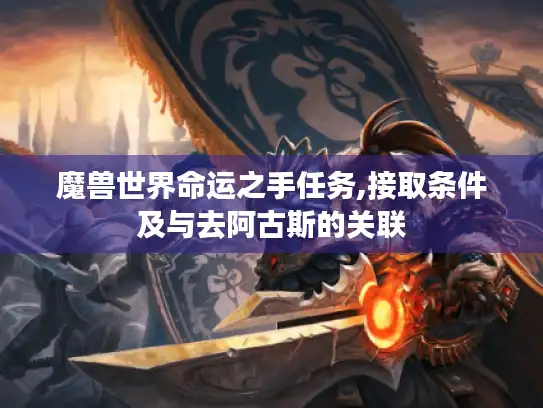 魔兽世界命运之手任务,接取条件及与去阿古斯的关联