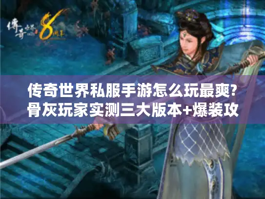 传奇世界私服手游怎么玩最爽?骨灰玩家实测三大版本+爆装攻略