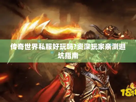 传奇世界私服好玩吗?资深玩家亲测避坑指南