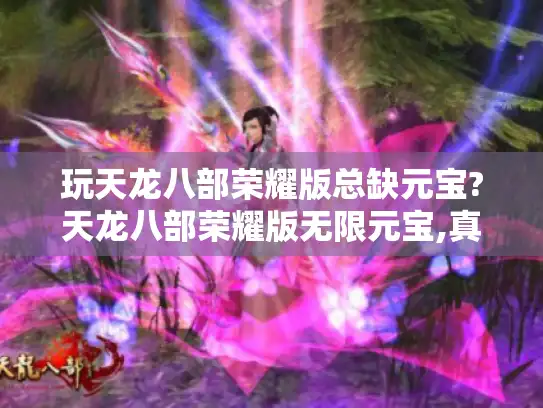 玩天龙八部荣耀版总缺元宝?天龙八部荣耀版无限元宝,真的存在吗?