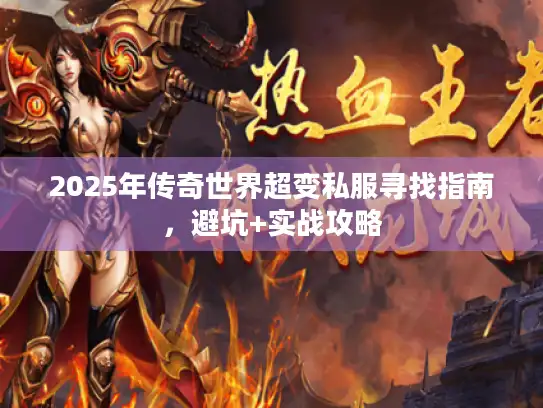 2025年传奇世界超变私服寻找指南，避坑+实战攻略