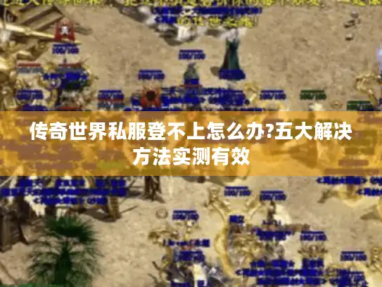 传奇世界私服登不上怎么办?五大解决方法实测有效
