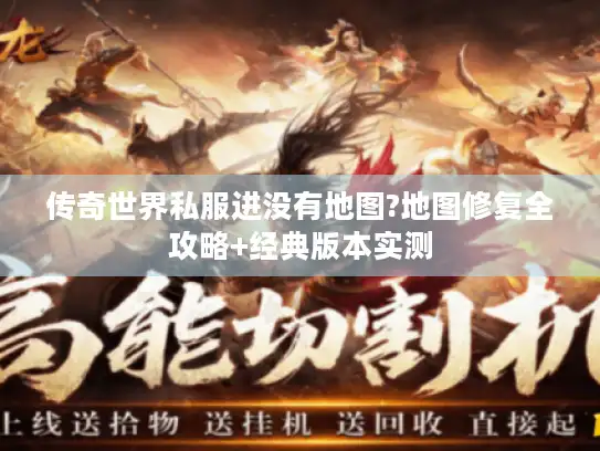 传奇世界私服进没有地图?地图修复全攻略+经典版本实测 传奇世界私服进没有地图?地图修复全攻略+经典版本实测