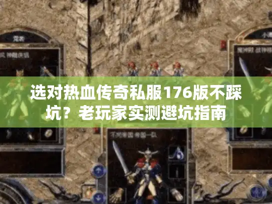 选对热血传奇私服176版不踩坑？老玩家实测避坑指南