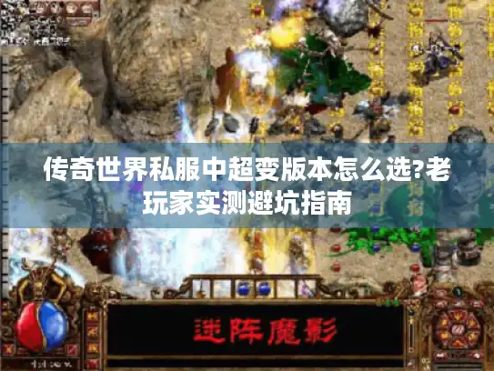 传奇世界私服中超变版本怎么选?老玩家实测避坑指南
