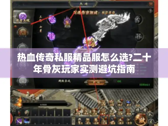 热血传奇私服精品服怎么选?二十年骨灰玩家实测避坑指南