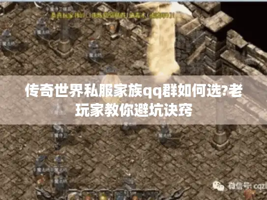 传奇世界私服家族qq群如何选?老玩家教你避坑诀窍