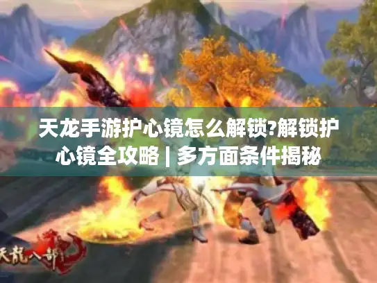 天龙手游护心镜怎么解锁?解锁护心镜全攻略 | 多方面条件揭秘