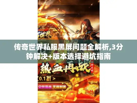 传奇世界私服黑屏问题全解析,3分钟解决+版本选择避坑指南