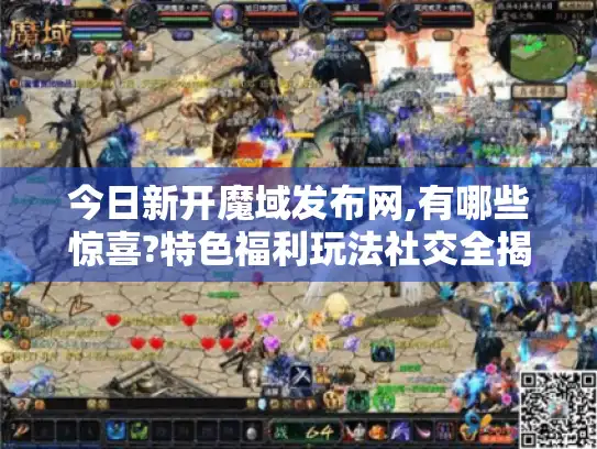 今日新开魔域发布网,有哪些惊喜?特色福利玩法社交全揭秘！