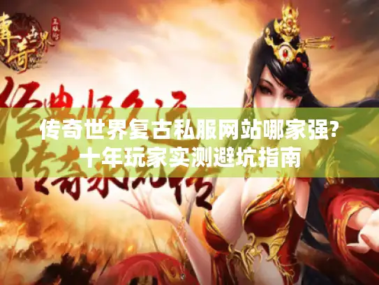 传奇世界复古私服网站哪家强?十年玩家实测避坑指南 传奇世界复古私服网站哪家强?十年玩家实测避坑指南