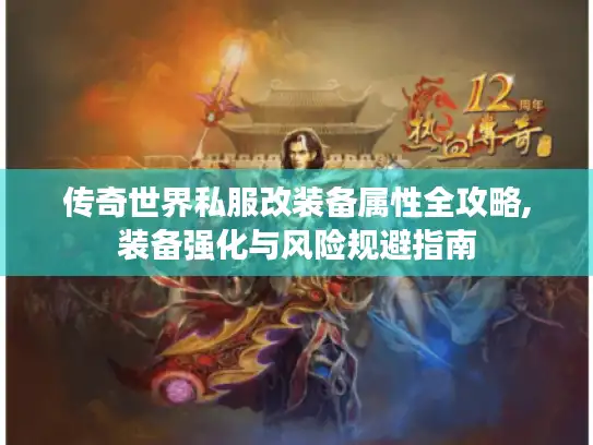 传奇世界私服改装备属性全攻略,装备强化与风险规避指南