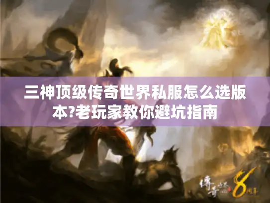 三神顶级传奇世界私服怎么选版本?老玩家教你避坑指南