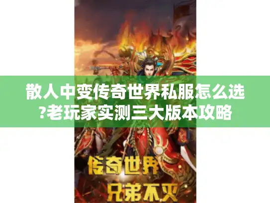 散人中变传奇世界私服怎么选?老玩家实测三大版本攻略 散人中变传奇世界私服怎么选?老玩家实测三大版本攻略