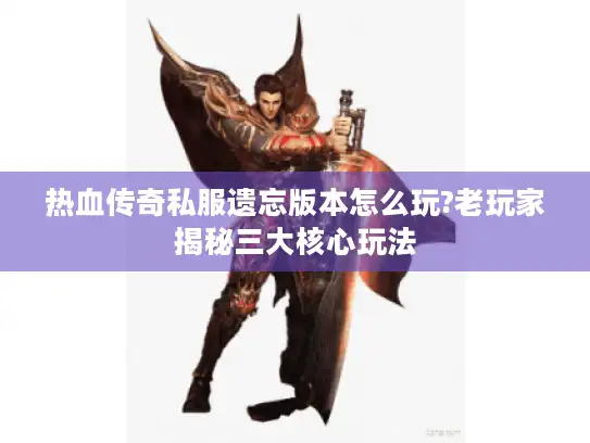 热血传奇私服遗忘版本怎么玩?老玩家揭秘三大核心玩法