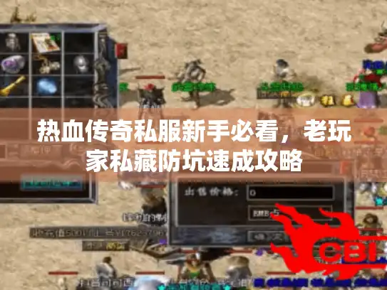 热血传奇私服新手必看，老玩家私藏防坑速成攻略