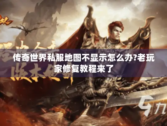 传奇世界私服地图不显示怎么办?老玩家修复教程来了 传奇世界私服地图不显示怎么办?老玩家修复教程来了