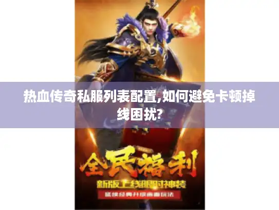 热血传奇私服列表配置,如何避免卡顿掉线困扰?