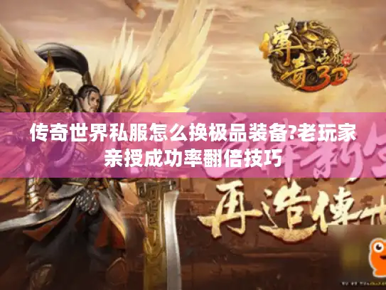 传奇世界私服怎么换极品装备?老玩家亲授成功率翻倍技巧 传奇世界私服怎么换极品装备?老玩家亲授成功率翻倍技巧
