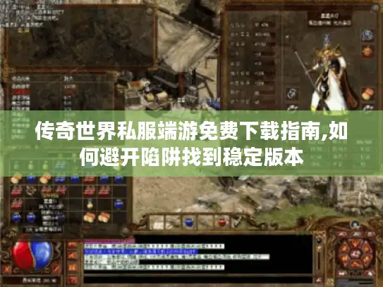 传奇世界私服端游免费下载指南,如何避开陷阱找到稳定版本 传奇世界私服端游免费下载指南,如何避开陷阱找到稳定版本