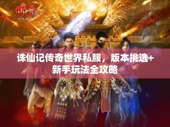 诛仙记传奇世界私服，版本挑选+新手玩法全攻略