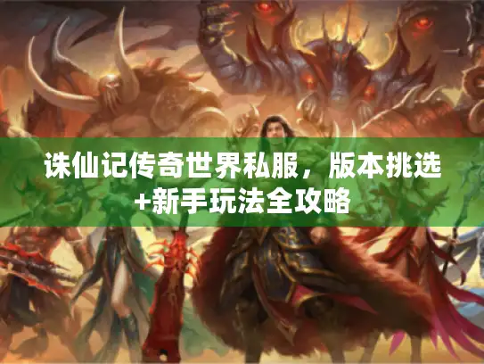 诛仙记传奇世界私服，版本挑选+新手玩法全攻略