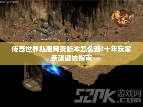 传奇世界私服网页版本怎么选?十年玩家亲测避坑指南