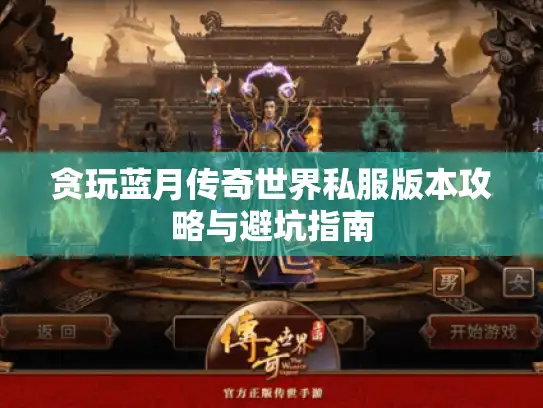 贪玩蓝月传奇世界私服版本攻略与避坑指南