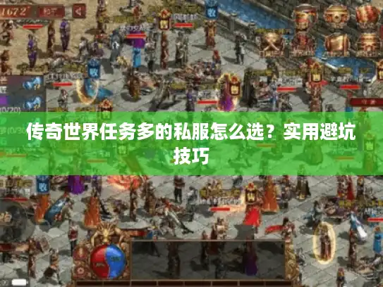 传奇世界任务多的私服怎么选?实用避坑技巧 传奇世界任务多的私服怎么选?实用避坑技巧