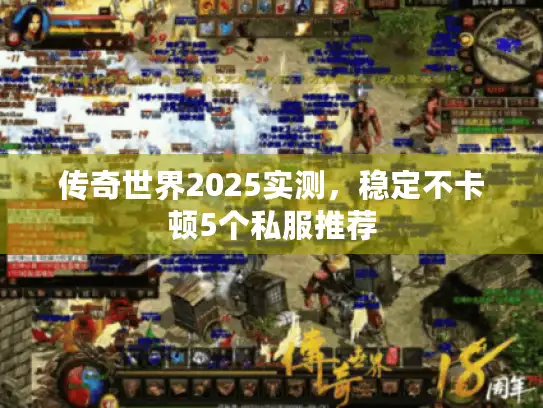传奇世界2025实测,稳定不卡顿5个私服推荐 传奇世界2025实测,稳定不卡顿5个私服推荐