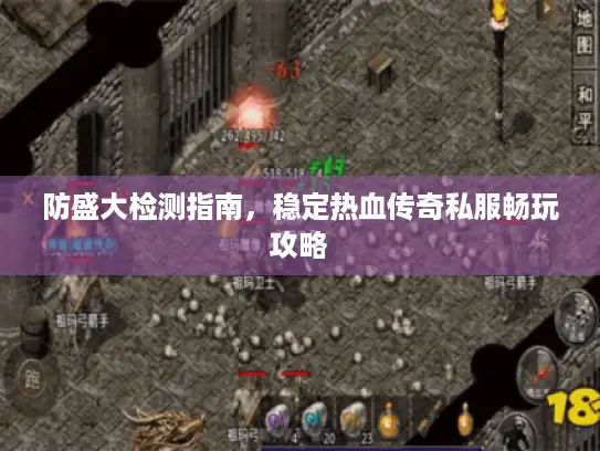 防盛大检测指南，稳定热血传奇私服畅玩攻略
