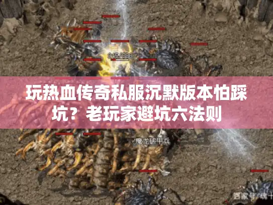 玩热血传奇私服沉默版本怕踩坑？老玩家避坑六法则
