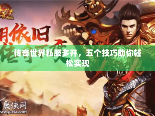 传奇世界私服多开,五个技巧助你轻松实现 传奇世界私服多开,五个技巧助你轻松实现