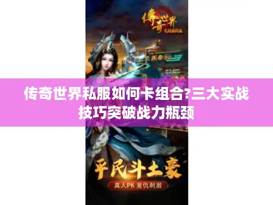 传奇世界私服如何卡组合?三大实战技巧突破战力瓶颈 传奇世界私服如何卡组合?三大实战技巧突破战力瓶颈