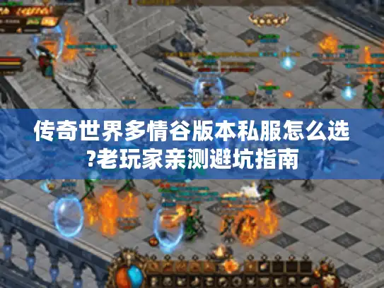传奇世界多情谷版本私服怎么选?老玩家亲测避坑指南