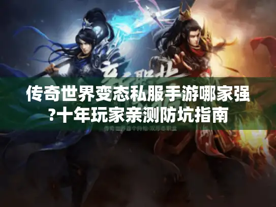 传奇世界变态私服手游哪家强?十年玩家亲测防坑指南
