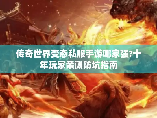 传奇世界变态私服手游哪家强?十年玩家亲测防坑指南