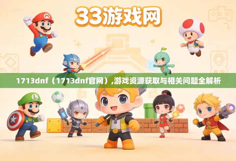 1713dnf（1713dnf官网）,游戏资源获取与相关问题全解析