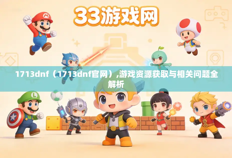 1713dnf（1713dnf官网）,游戏资源获取与相关问题全解析