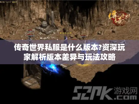 传奇世界私服是什么版本?资深玩家解析版本差异与玩法攻略
