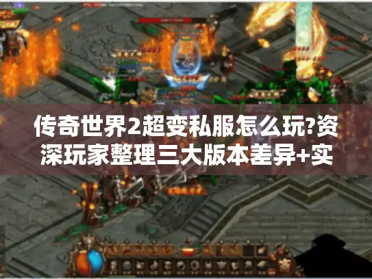 传奇世界2超变私服怎么玩?资深玩家整理三大版本差异+实战攻略