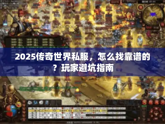 2025传奇世界私服,怎么找靠谱的?玩家避坑指南 2025传奇世界私服,怎么找靠谱的?玩家避坑指南